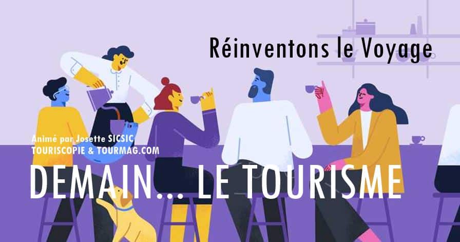 20 JOURS POUR RÉINVENTER LE TOURISME
Du 20 avril au 11 mai 2020

DEMAIN, LE TOURISME ! est un nouveau [groupe Facebook, animé par Josette Sicsic et Jean Da Luz.
Dès aujourd'hui, nous vous proposerons tous les deux jours une thématique liée à une filière touristique et nous vous proposerons d’en débattre objectivement, sans contraintes, librement…
Nous compilerons ensuite vos verbatim et vous proposerons un récapitulatif sous la forme d’un document, et pourquoi pas, autour d’un forum… à la rentrée prochaine.
Thématique de lancement : "iA votre avis, quelles sont les deux thématiques les plus urgentes ?"
Si vous vous sentez particulièrement impliqués, n'hésitez pas à modérer une thématique et plus si affinités. 